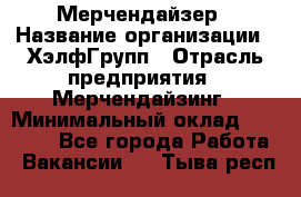 Мерчендайзер › Название организации ­ ХэлфГрупп › Отрасль предприятия ­ Мерчендайзинг › Минимальный оклад ­ 20 000 - Все города Работа » Вакансии   . Тыва респ.